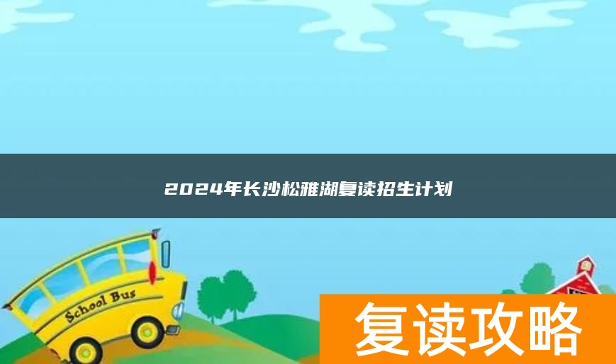 2024年长沙松雅湖复读招生计划