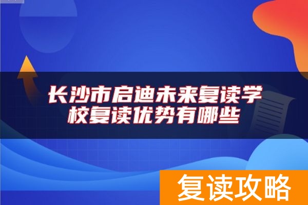 长沙市启迪未来复读学校复读优势有哪些