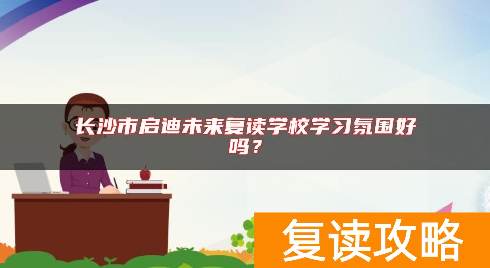 长沙市启迪未来复读学校学习氛围好吗？