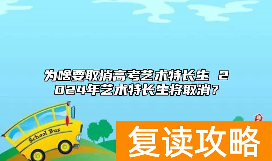 为啥要取消高考艺术特长生 2024年艺术特长生将取消？