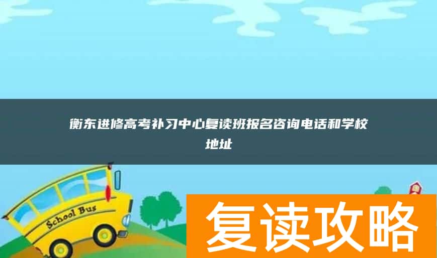 衡东进修高考补习中心复读班报名咨询电话和学校地址