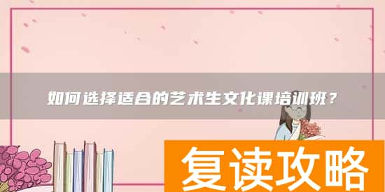 如何选择适合的艺术生文化课培训班？