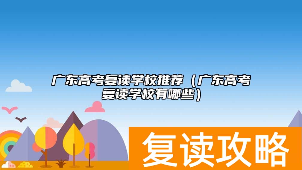 广东高考复读学校推荐（广东高考复读学校有哪些）