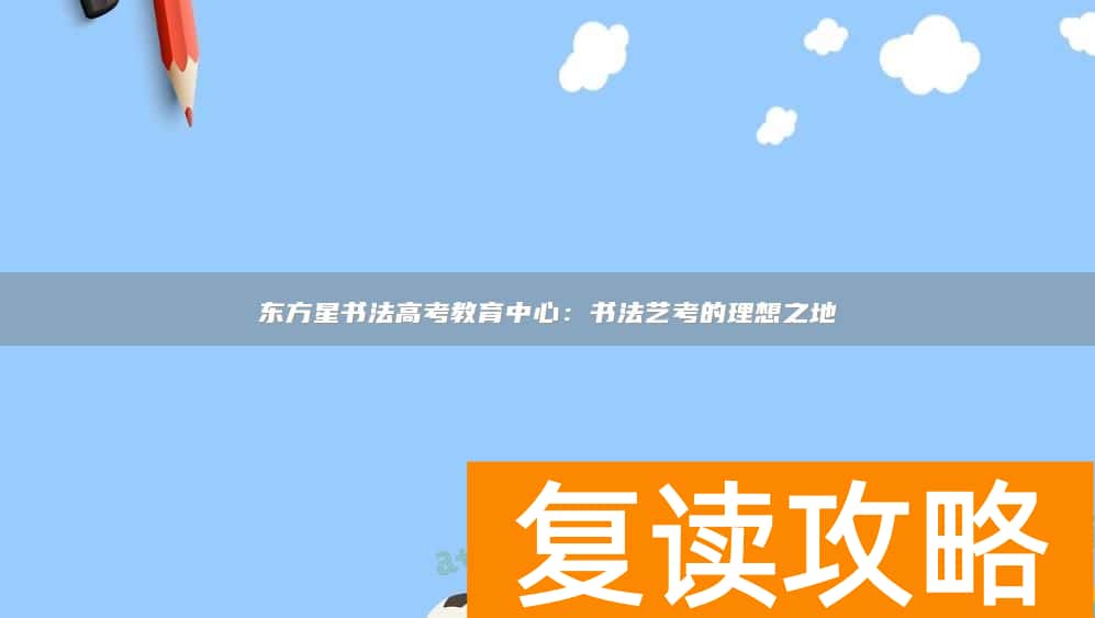 东方星书法高考教育中心：书法艺考的理想之地