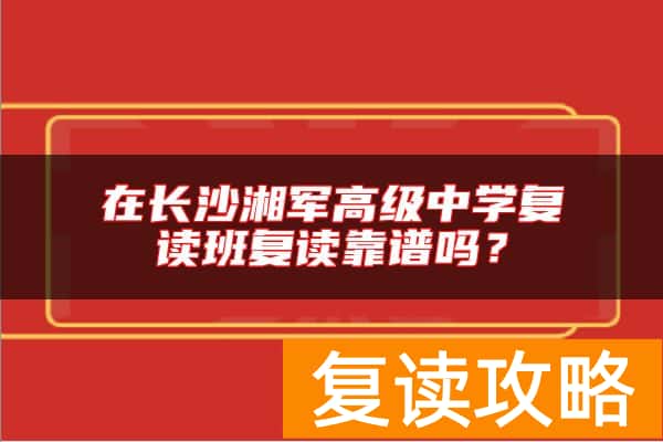 在长沙湘军高级中学复读班复读靠谱吗？