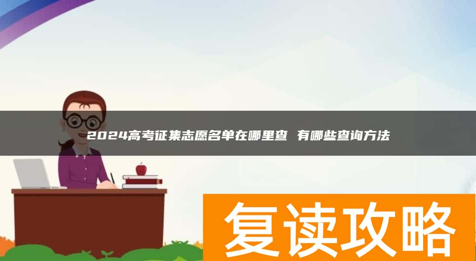 2024高考征集志愿名单在哪里查 有哪些查询方法